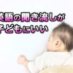 英語の聞き流しが子どもにいい｜赤ちゃんや幼児にもおすすめ